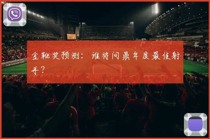 金靴奖预测:谁将问鼎年度最佳射手?