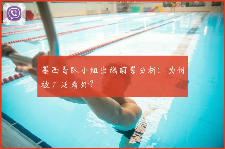 墨西哥队小组出线前景分析：为何被广泛看好？