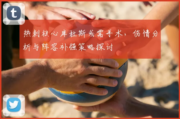 热刺核心库杜斯或需手术,伤情分析与阵容补强策略探讨