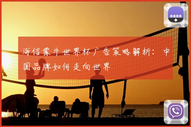 海信蒙牛世界杯广告策略解析:中国品牌如何走向世界