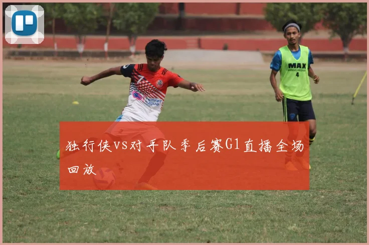 独行侠vs对手队季后赛G1直播全场回放