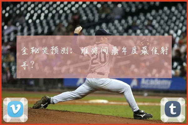 金靴奖预测：谁将问鼎年度最佳射手？