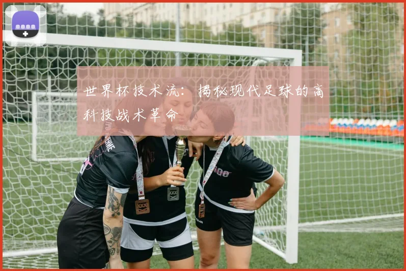 世界杯技术流：揭秘现代足球的高科技战术革命