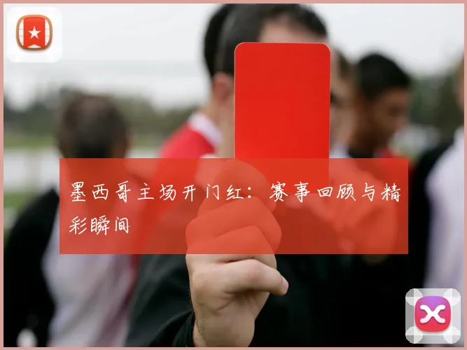 墨西哥主场开门红：赛事回顾与精彩瞬间