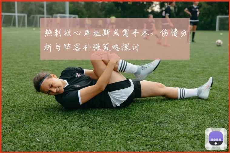热刺核心库杜斯或需手术，伤情分析与阵容补强策略探讨