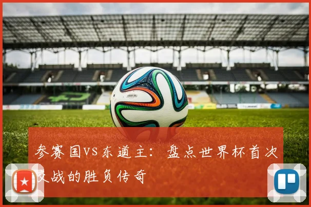 参赛国vs东道主:盘点世界杯首次交战的胜负传奇